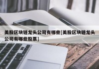 美股区块链龙头公司有哪些[美股区块链龙头公司有哪些股票]