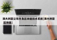 澳大利亚公司开发区块链技术系统[澳大利亚 区块链]