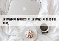 区块链网络有哪些公司[区块链公司都是干什么的]