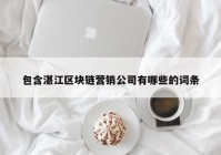 包含湛江区块链营销公司有哪些的词条