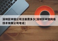 深圳区块链公司注册费多少[深圳区块链网络技术有限公司电话]