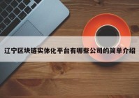 辽宁区块链实体化平台有哪些公司的简单介绍