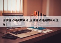 区块链公司资质认证[区块链公司资质认证流程]