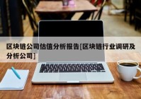 区块链公司估值分析报告[区块链行业调研及分析公司]