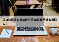 区块链清洁能源公司招聘信息[区块链公司招人]