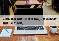 云象区块链有限公司地址电话[云象网络科技有限公司怎么样]